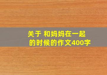 关于 和妈妈在一起的时候的作文400字